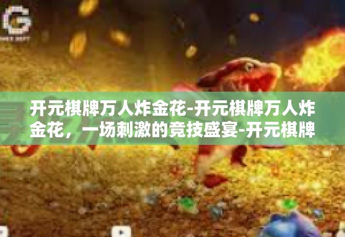 开元棋牌万人炸金花-开元棋牌万人炸金花，一场刺激的竞技盛宴-开元棋牌万人炸金花