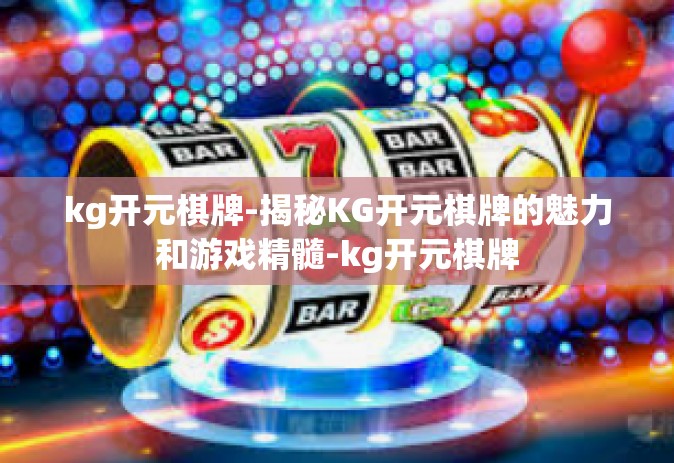 kg开元棋牌-揭秘KG开元棋牌的魅力和游戏精髓-kg开元棋牌