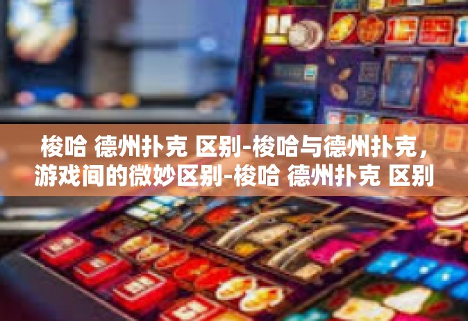 梭哈 德州扑克 区别-梭哈与德州扑克，游戏间的微妙区别-梭哈 德州扑克 区别