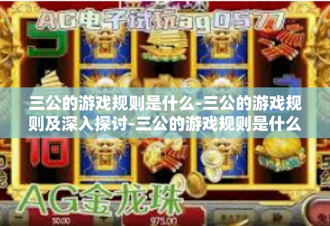 三公的游戏规则是什么-三公的游戏规则及深入探讨-三公的游戏规则是什么