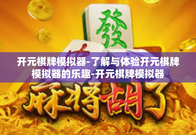 开元棋牌模拟器-了解与体验开元棋牌模拟器的乐趣-开元棋牌模拟器
