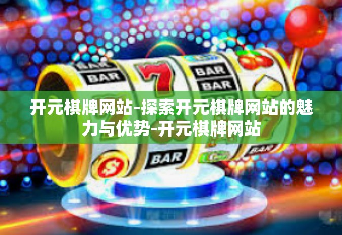 开元棋牌网站-探索开元棋牌网站的魅力与优势-开元棋牌网站