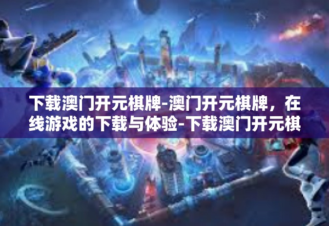 下载澳门开元棋牌-澳门开元棋牌,在线游戏的下载与体验-下载澳门开元棋牌 下载澳门开元棋牌-澳门开元棋牌,在线游戏的下载与体验-下载澳门开元棋牌