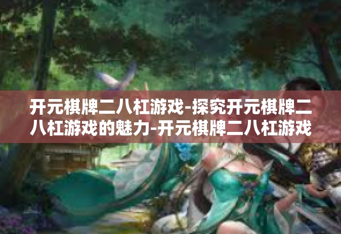 开元棋牌二八杠游戏-探究开元棋牌二八杠游戏的魅力-开元棋牌二八杠游戏 开元棋牌二八杠游戏-探究开元棋牌二八杠游戏的魅力-开元棋牌二八杠游戏